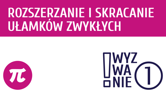 WYZWANIE ① Rozszerzanie i skracanie ułamków zwykłych