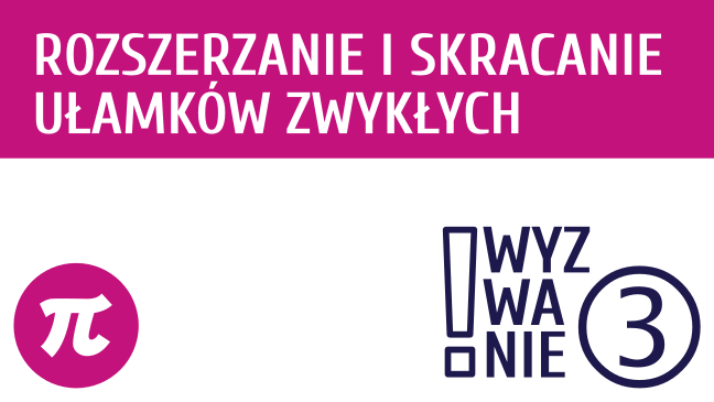 WYZWANIE ③ Rozszerzanie i skracanie ułamków zwykłych